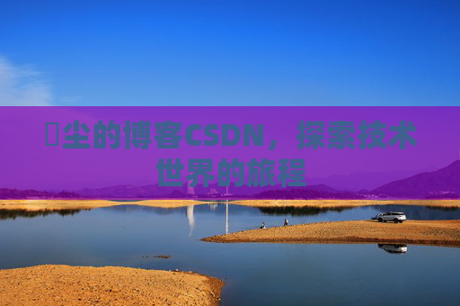 玦尘的博客CSDN,探索技术世界的旅程